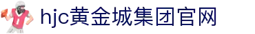 HJC黄金城·(中国区)集团官方网站